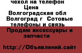 чехол на телефон › Цена ­ 250 - Волгоградская обл., Волгоград г. Сотовые телефоны и связь » Продам аксессуары и запчасти   